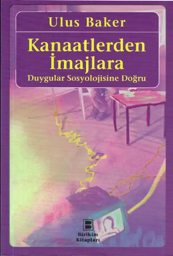 Kanaatlerden İmajlara Duygular Sosyolojisine Doğru — Ulus Baker