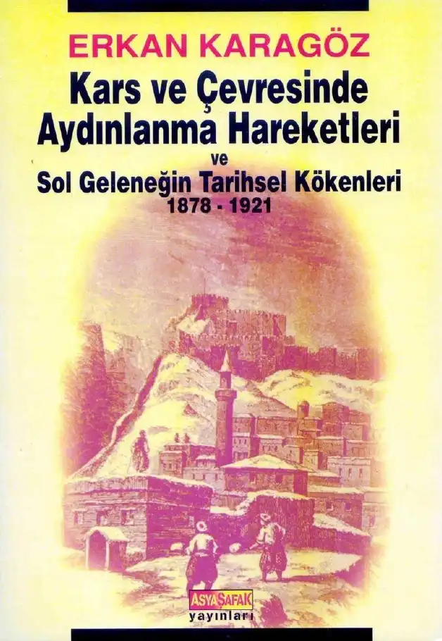 Kars ve Çevresinde Aydınlanma Hareketleri ve Sol Geleneğin Tarihsel Kökenleri 1878-1921 — Erkan Karagöz