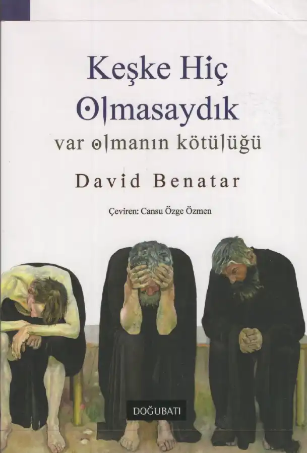 Keşke Hiç Olmasaydık: Var Olmanın Kötülüğü — David Benatar