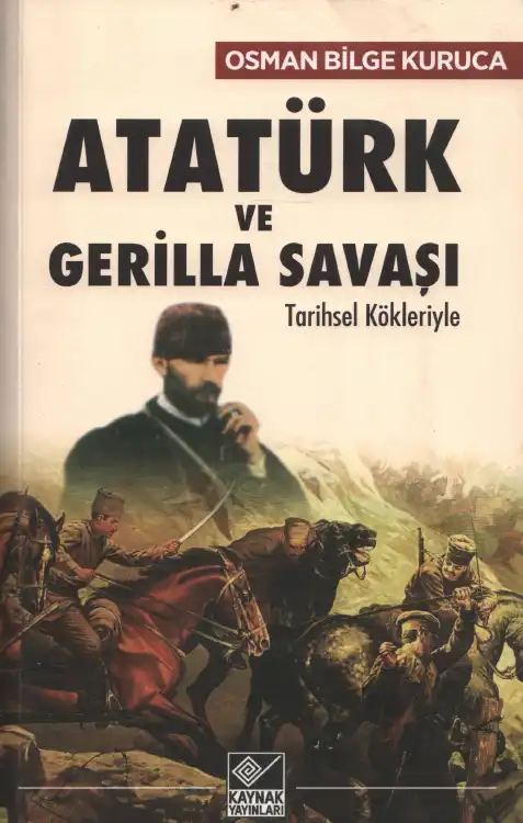 Kurucu Atatürk ve Gerilla Savaşı: Tarihsel Kökleriyle Kaynak — Osman Bilge