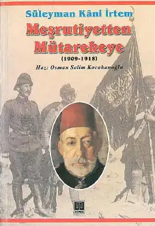 Meşrutiyetten Mütarekeye: Osmanlı İmparatorluğu'nun Çöküş Yılları 1909-1918 — Süleyman Kani İrtem