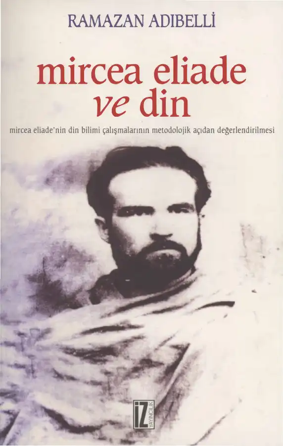 Mircea Eliade ve Din: Mircea Eliade'nin Din Bilimi Çalışmalarının Metodolojik Açıdan Değerlendirilmesi — Ramazan Adıbelli