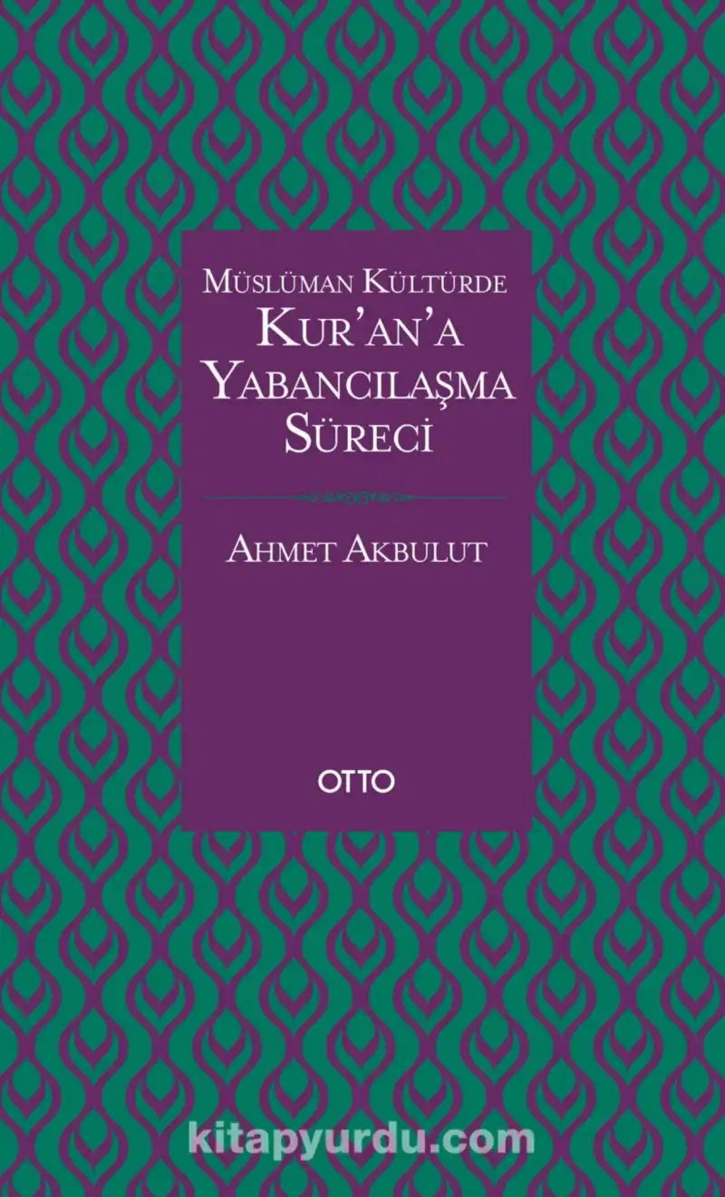 Müslüman Kültürde Kur'an'a Yabancılaşma Süreci - Tedvin Asrı 632-861 — Ahmet Akbulut