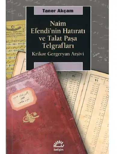 Naim Efendi'nin Hatıratı ve Talat Paşa Telgrafları: Krikor Gergeryan Arşivi — Halil Berktay, Taner Akçam, Stefanos Yerasimos
