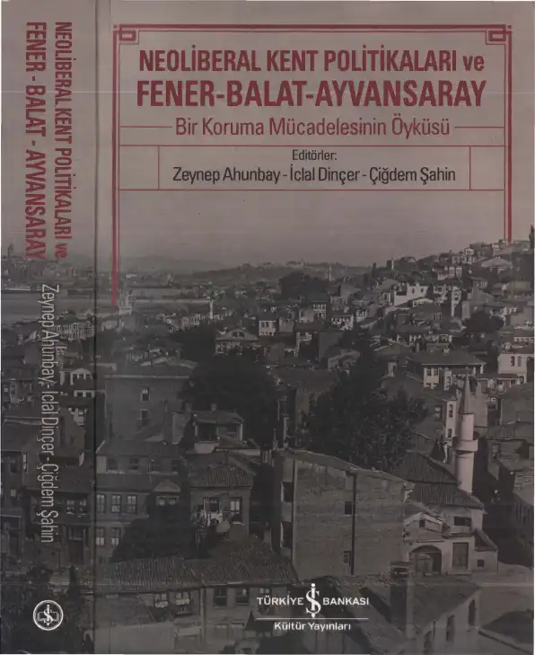 Neoliberal Kent Politikaları ve Fener-Balat-Ayvansaray: Bir Koruma Mücadelesinin Öyküsü — Zeynep Ahunbay, İclal Dinçer