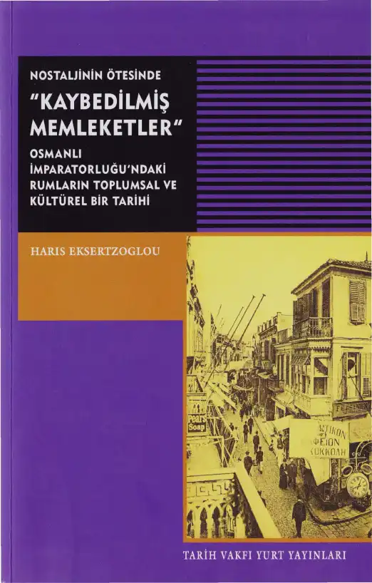 Nostaljinin Ötesinde Kaybedilmiş Memleketler: Osmanlı İmparatorluğu'ndaki Rumların Toplumsal ve Kültürel Bir Tarihi, 19. Yüzyıl Ortasından 20. Yüzyıl Başına — Haris Eksertzoglou