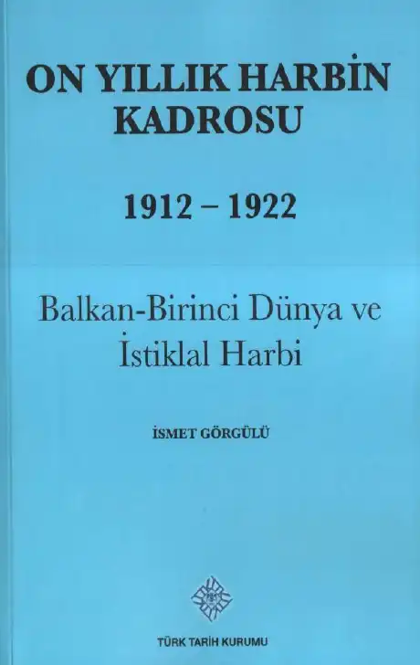 On Yıllık Harbin Kadrosu 1912-1922: Balkan - Birinci Dünya ve İstiklal Harbi — İsmet Görgülü