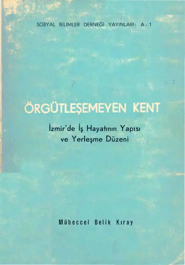 Örgütleşemeyen Kent: İzmir'de İş Hayatının Yapısı ve Yerleşme Düzeni — Mübeccel Belik Kıray