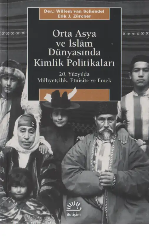 Orta Asya ve İslam Dünyasında Kimlik Politikaları: 20. Yüzyılda Milliyetçilik, Etnisite ve Emek — Willem van Schendel, Erik J. Zürcher