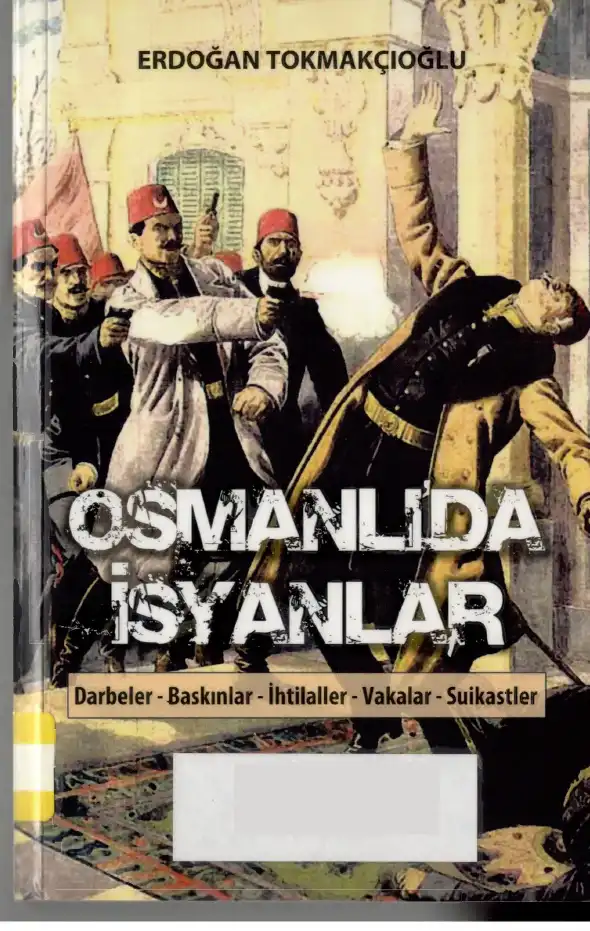Osmanlı'da İsyanlar: Darbeler, Baskınlar, İhtilaller, Vakalar, Suikastler — Erdoğan Tokmakçıoğlu