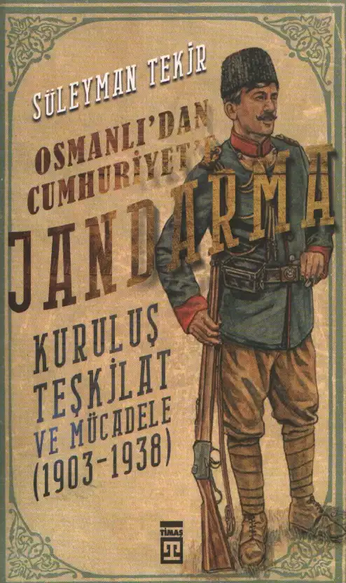Osmanlı'dan Cumhuriyet'e Jandarma: Kuruluş, Teşkilat ve Mücadele (1903-1938) — Süleyman Tekir