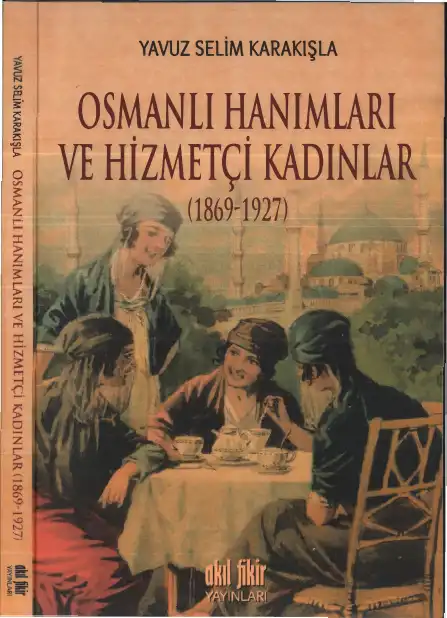Osmanlı Hanımları ve Hizmetçi Kadınlar (1869-1927) — Yavuz Selim Karakışla