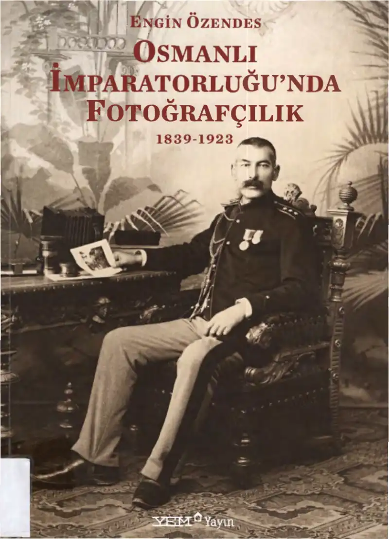 Osmanlı İmparatorluğu'nda Fotoğrafçılık 1839-1923 — Engin Özendes