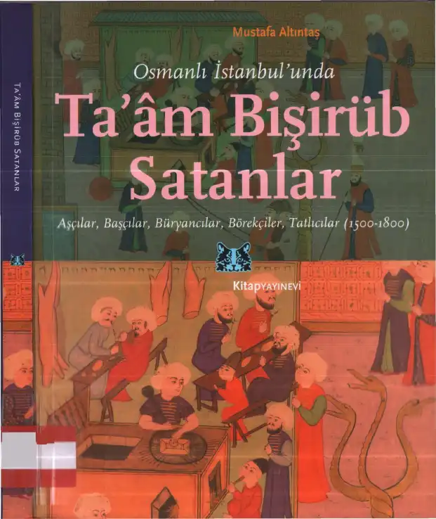 Osmanlı İstanbul'unda Taam Bişirüb Satanlar: Aşçılar, Başçılar, Büryancılar, Börekgiler, Tatlıcılar (1500-1800) — Mustafa Altıntaş