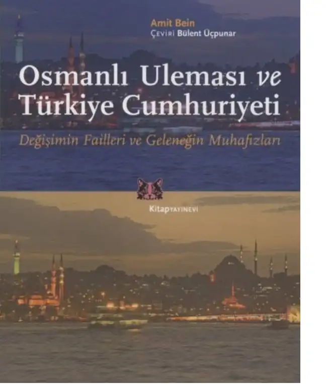 Osmanlı Uleması ve Türkiye Cumhuriyeti: Değişimin Failleri ve Geleneğin Muhafızları — Amit Bein