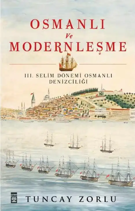 Osmanlı ve Modernleşme: III. Selim Dönemi Osmanlı Denizciliği — Tuncay Zorlu