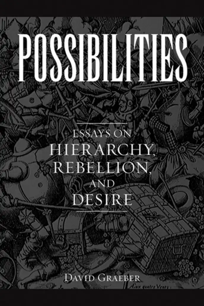 Possibilities: Essays on Hierarchy, Rebellion, and Desire — David Graeber