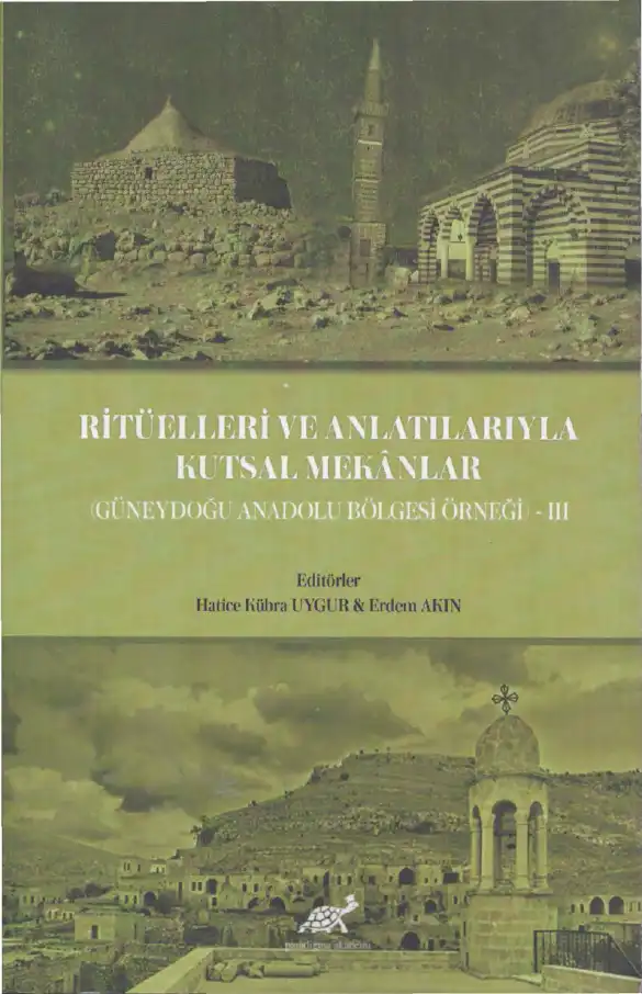 Ritüelleri ve Anlatılarıyla Kutsal Mekanlar (Güneydoğu Anadolu Bölgesi) — Hatice Kübra Uygur, Erdem Akın