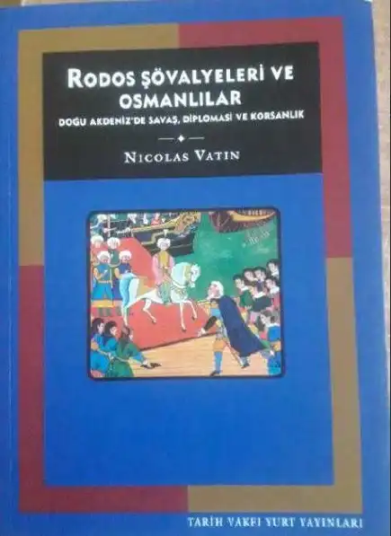 Rodos Şövalyeleri ve Osmanlılar: Doğu Akdeniz'de Savaş, Diplomasi ve Korsanlık, 1480-1522 — Nicolas Vatin ve Gilles Veinstein