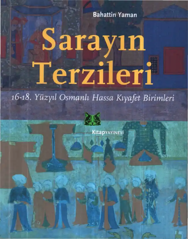 Sarayın Terzileri: 16-18. Yüzyıl Osmanlı Hassa Kıyafet Birimleri — Bahattin Yaman