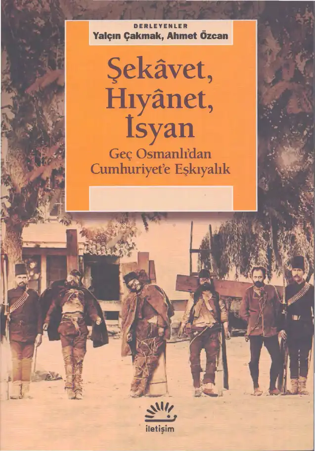 Şekavet, Hıyanet, İsyan: Geç Osmanlı'dan Cumhuriyet'e Eşkıyalık — Yalçın Çakmak, Ahmet Özcan
