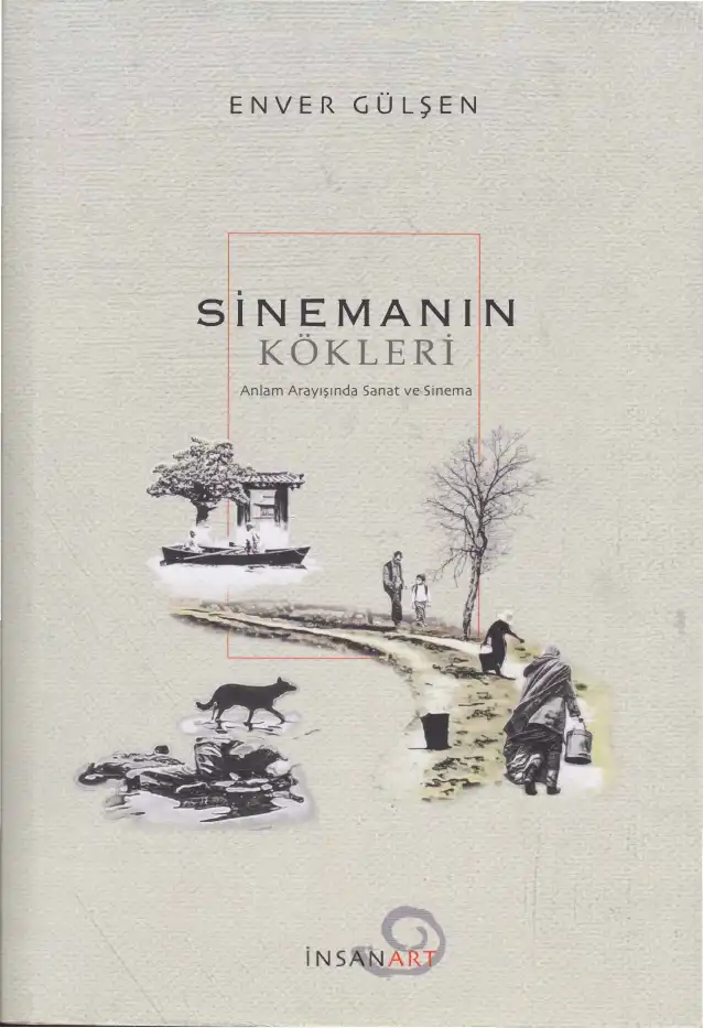 Sinemanın Kökleri İnsan: Anlam Arayışında Sanat ve Sinema — Enver Gülşen