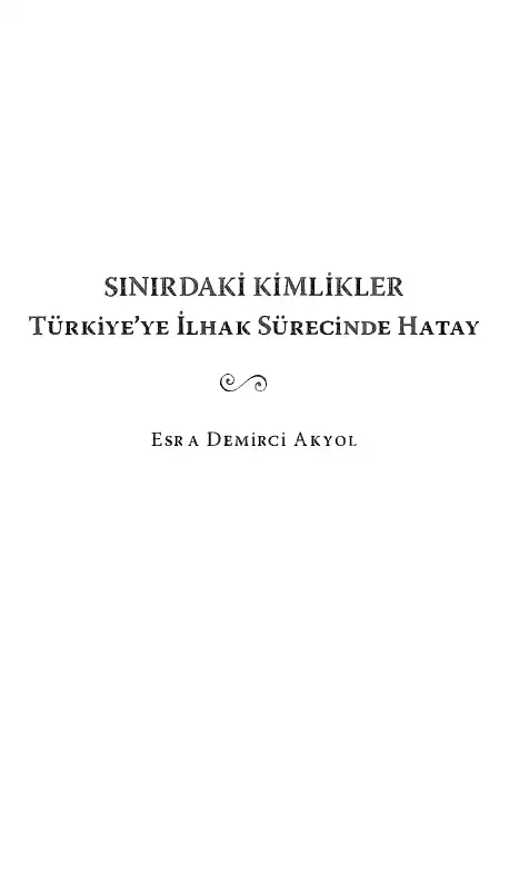 Sınırdaki Kimlikler: Türkiye'ye İlhak Sürecinde Hatay — Esra Demirci Akyol