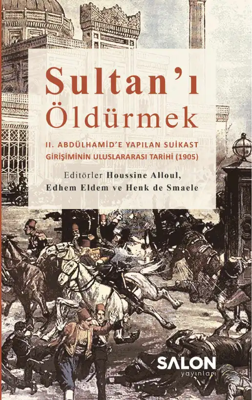 Sultan'ı Öldürmek: II. Abdülhamid'e Yapılan Suikast Girişiminin Uluslararası Tarihi (1905) — Houssine Alloul, Edhem Eldem, Henk de Smaele