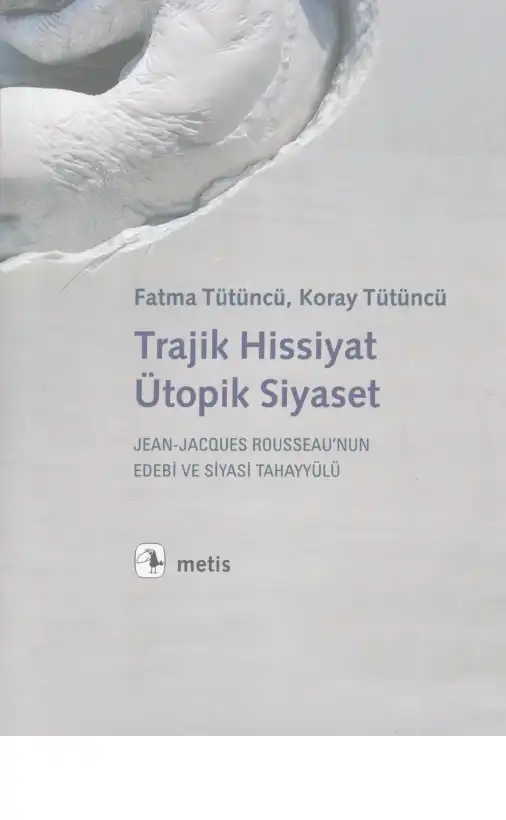 Trajik Hissiyat, Ütopik Siyaset: Jean-Jacques Rousseau'nun Edebi ve Siyasi Tahayyülü — Fatma Tütüncü, Koray Tütüncü