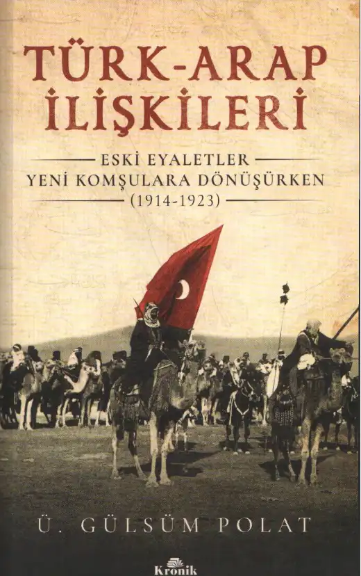 Türk-Arap İlişkileri: Eski Eyaletler Yeni Komşulara Dönüşürken (1914-1923) — Ü. Gülsüm Polat
