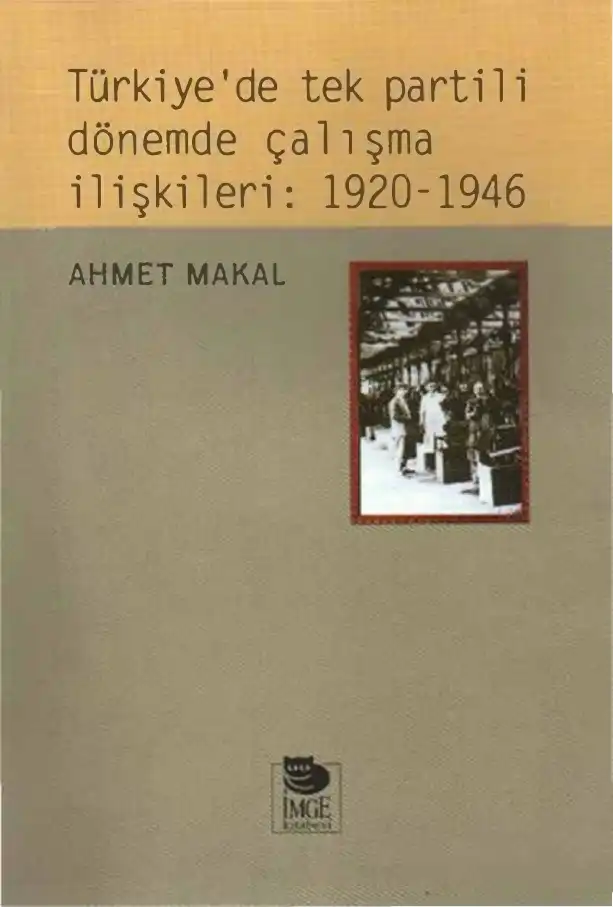 Türkiye'de Tek Partili Dönemde Çalışma İlişkileri: 1920-1946 — Ahmet Makal