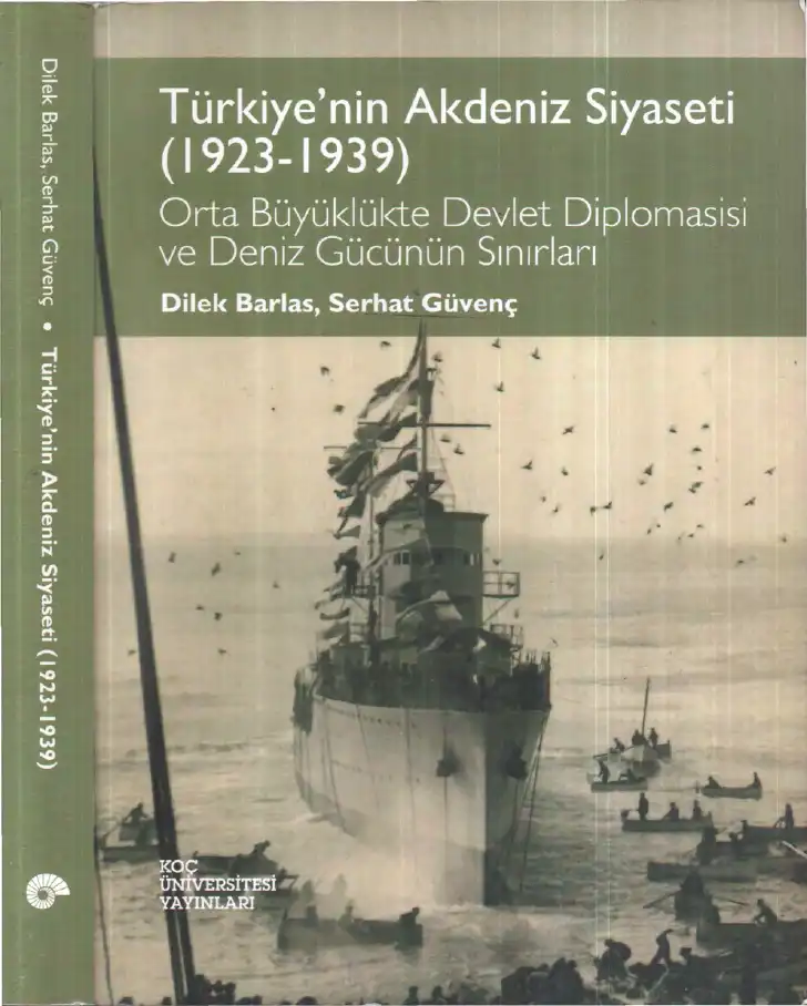 Türkiye'nin Akdeniz Siyaseti (1923-1939): Orta Büyüklükte Devlet Diplomasisi ve Deniz Gücünün Sınırları — Dilek Barlas, Serhat Güvenç