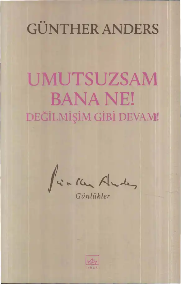 Umutsuzsam Bana Ne! Değilmişim Gibi Devam! Günlükler — Günther Anders
