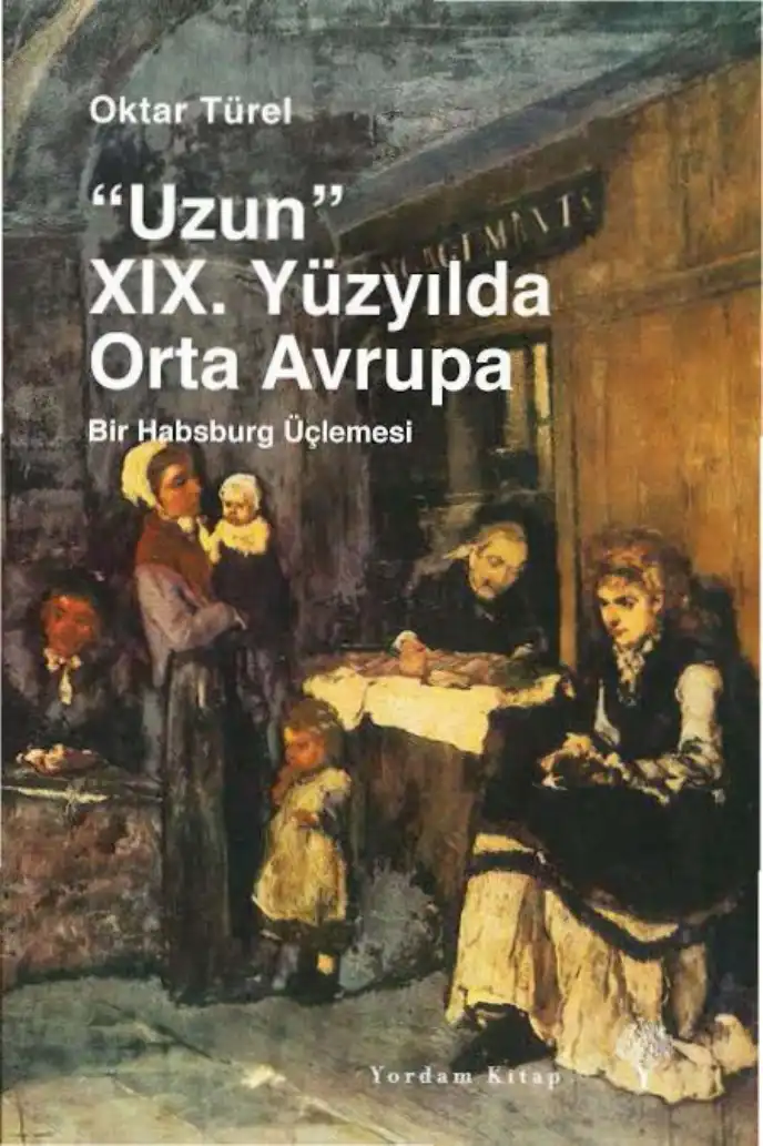 Uzun XIX. Yüzyılda Orta Avrupa: Bir Habsburg Üçlemesi — Oktar Türel