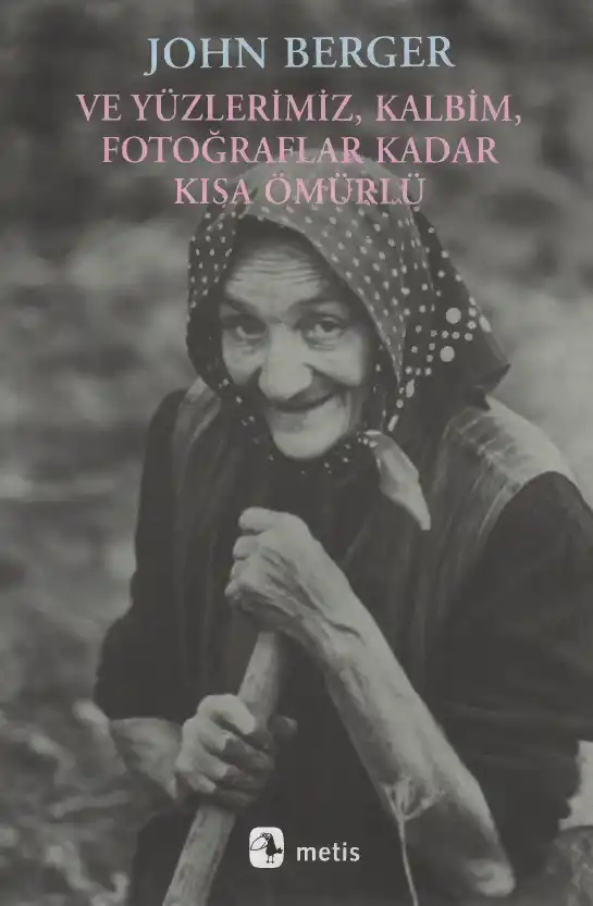 Ve Yüzlerimiz, Kalbim, Fotoğraflar Kadar Kısa Ömürlü — John Berger