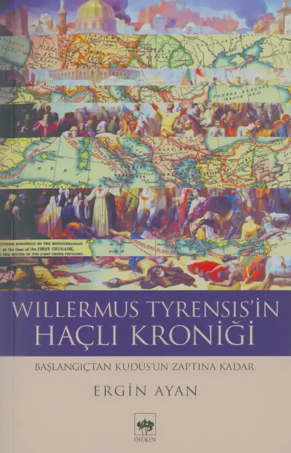 Willermus Tyrensis'in Haçlı Kroniği: Başlangıçtan Kudüs'ün Zaptına Kadar (I-VIII. Kitaplar) — Ergin Ayan