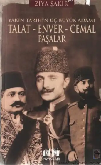 Yakın Tarihin Üç Büyük Adamı: Talat, Enver, Cemal Paşalar — Ercüment Ekrem Talu ve Ziya Şakir