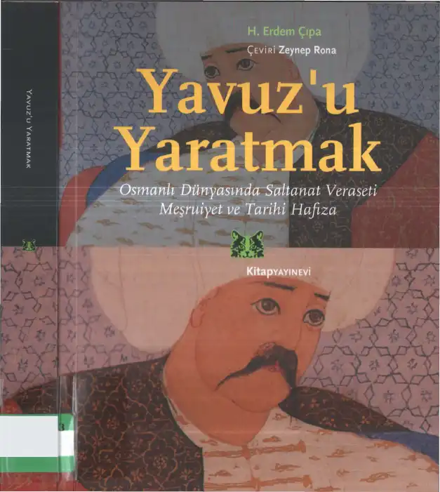 Yavuz'u Yaratmak: Osmanlı Dünyasında Saltanat Veraseti, Meşruiyet ve Tarihi Hafıza — H. Erdem Çıpa and Emine Fetvacı
