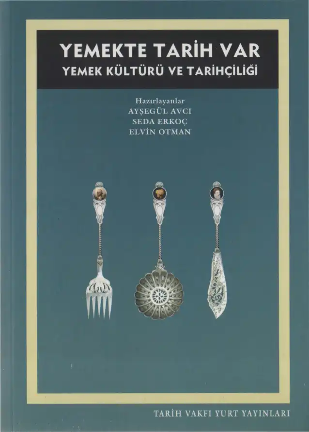 Yemekte Tarih Var: Yemek Kültürü ve Tarihçiliği — Ayşegül Avcı, Seda Erkoç, Elvin Otman