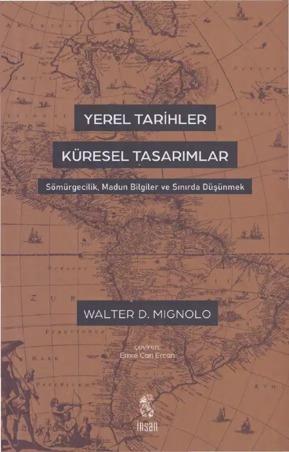 Yerel Tarihler/Küresel Tasarımlar - Sömürgecilik, Madun Bilgiler ve Sınırda Düşünmek — Walter D. Mignolo