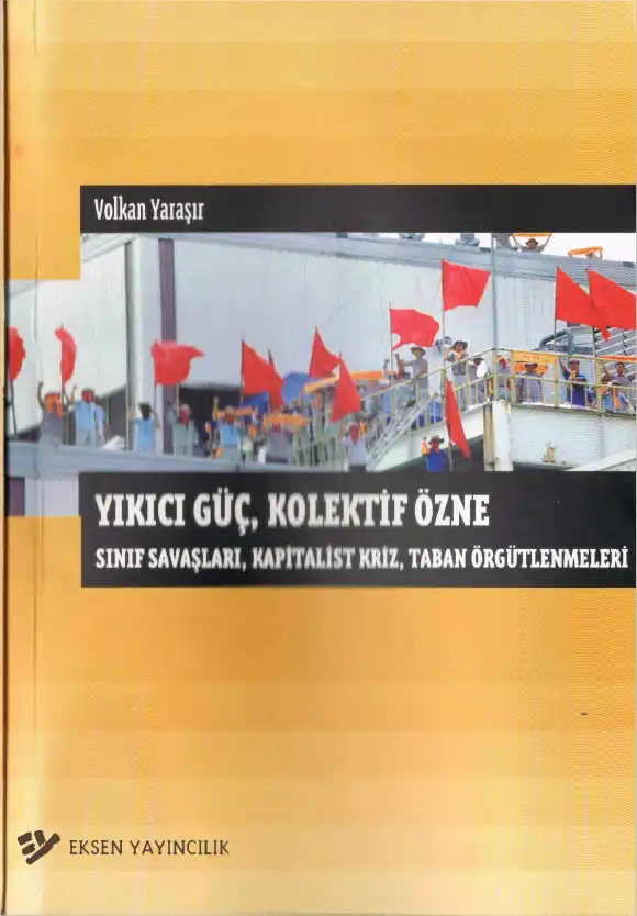 Yıkıcı Güç, Kolektif Özne: Sınıf Savaşları, Kapitalist Kriz, Taban Örgütlenmeleri — Volkan Yaraşır
